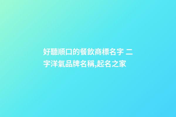 好聽順口的餐飲商標名字 二字洋氣品牌名稱,起名之家